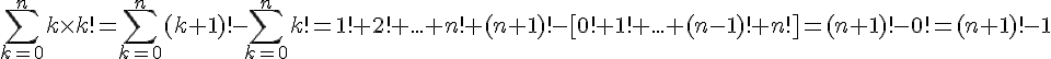 4$\Bigsum_{k=0}^{n}~{k \times k!}=\Bigsum_{k=0}^{n}~{(k+1)!}-\Bigsum_{k=0}^{n}~{k!}=1!+2!+...+n!+(n+1)!-[0!+1!+...+(n-1)!+n!]=(n+1)!-0!=(n+1)!-1